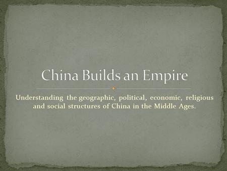 Understanding the geographic, political, economic, religious and social structures of China in the Middle Ages.