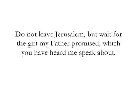 Do not leave Jerusalem, but wait for the gift my Father promised, which you have heard me speak about.