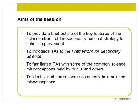 Presentation slide 1.1 Aims of the session To provide a brief outline of the key features of the science strand of the secondary national strategy for.