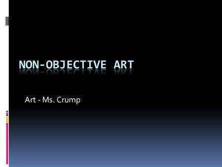 Art - Ms. Crump. What is Non-objective Art?  Does not contain a recognizable subject.  Focus on elements of art (color, shape, line, form, space, value,