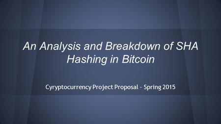 An Analysis and Breakdown of SHA Hashing in Bitcoin Cyryptocurrency Project Proposal - Spring 2015.