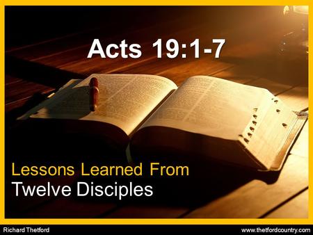 Richard Thetford www.thetfordcountry.com Acts 19:1-7 Lessons Learned From Twelve Disciples.