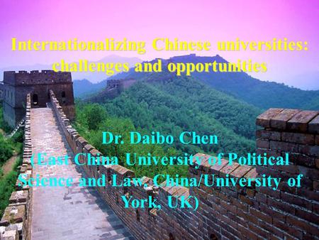 Internationalizing Chinese universities: challenges and opportunities Dr. Daibo Chen (East China University of Political Science and Law, China/University.