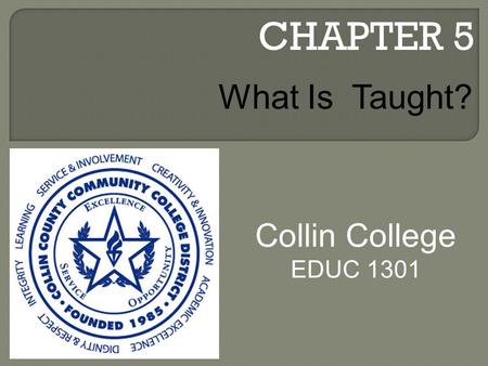 CHAPTER 5 Collin College EDUC 1301 What Is Taught?
