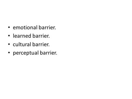 Emotional barrier. learned barrier. cultural barrier. perceptual barrier.