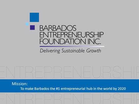 Mission: To make Barbados the #1 entrepreneurial hub in the world by 2020.