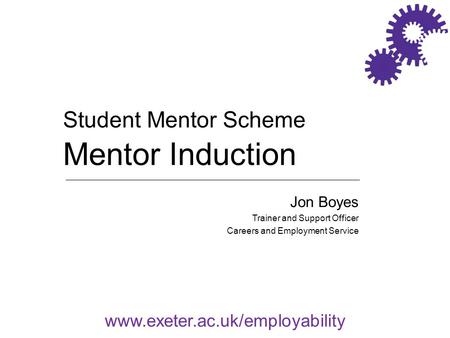 Www.exeter.ac.uk/employability Jon Boyes Trainer and Support Officer Careers and Employment Service Student Mentor Scheme Mentor Induction.