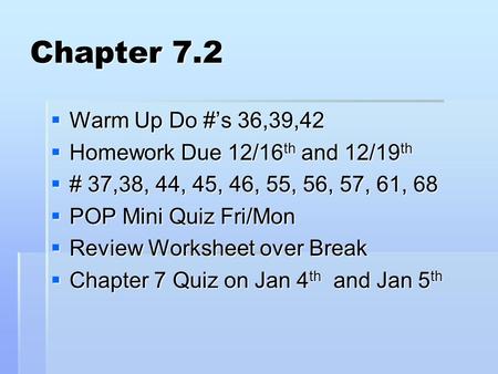 Chapter 7.2  Warm Up Do #’s 36,39,42  Homework Due 12/16 th and 12/19 th  # 37,38, 44, 45, 46, 55, 56, 57, 61, 68  POP Mini Quiz Fri/Mon  Review Worksheet.