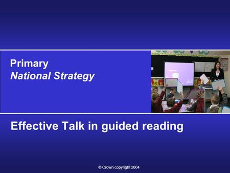 Primary National Strategy © Crown copyright 2004 Effective Talk in guided reading.