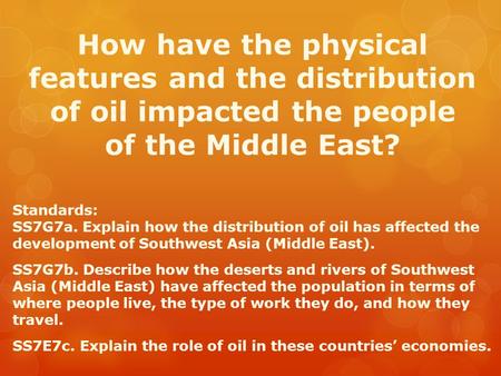 How have the physical features and the distribution of oil impacted the people of the Middle East? Standards: SS7G7a. Explain how the distribution of.