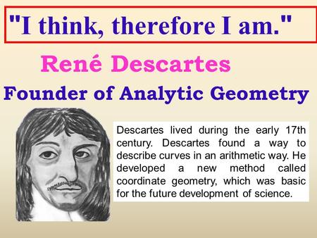 I think, therefore I am. René Descartes Founder of Analytic Geometry
