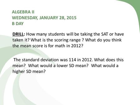 ALGEBRA II WEDNESDAY, JANUARY 28, 2015 B DAY DRILL: How many students will be taking the SAT or have taken it? What is the scoring range ? What do you.