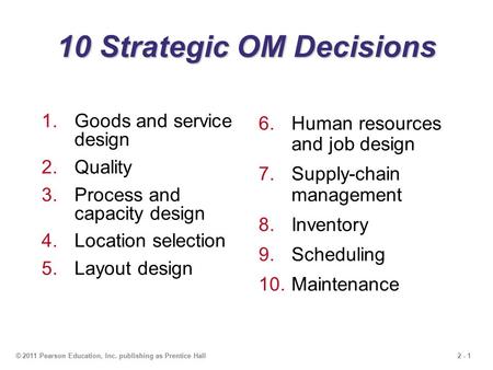 2 - 1© 2011 Pearson Education, Inc. publishing as Prentice Hall 10 Strategic OM Decisions 1.Goods and service design 2.Quality 3.Process and capacity design.
