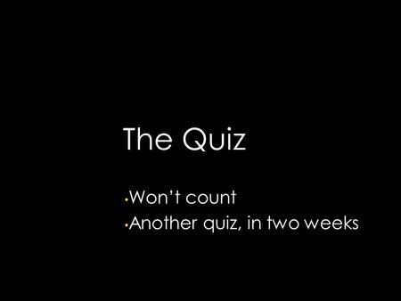 Won’t count Won’t count Another quiz, in two weeks Another quiz, in two weeks The Quiz.