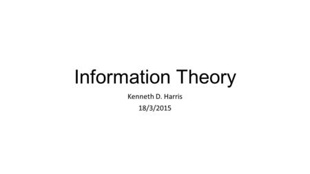 Information Theory Kenneth D. Harris 18/3/2015. Information theory is… 1.Information theory is a branch of applied mathematics, electrical engineering,