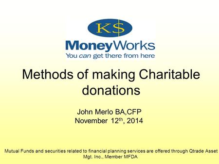 Methods of making Charitable donations John Merlo BA,CFP November 12 th, 2014 Mutual Funds and securities related to financial planning services are offered.