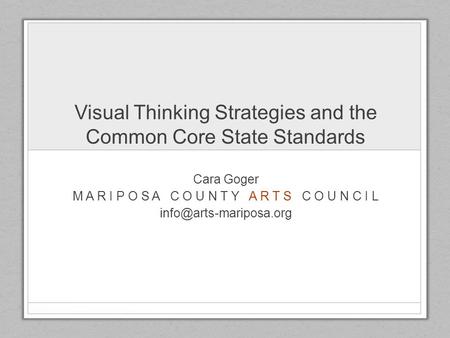 Visual Thinking Strategies and the Common Core State Standards Cara Goger M A R I P O S A C O U N T Y A R T S C O U N C I L
