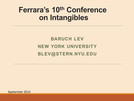 Ferrara’s 10 th Conference on Intangibles BARUCH LEV NEW YORK UNIVERSITY September 2014.