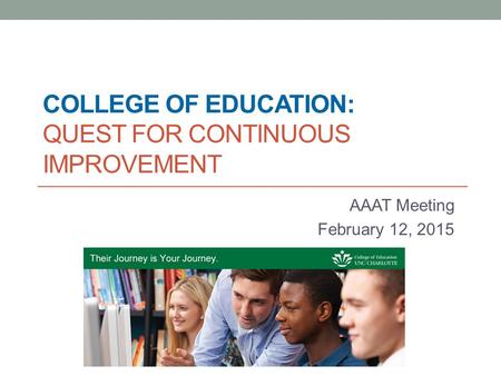 COLLEGE OF EDUCATION: QUEST FOR CONTINUOUS IMPROVEMENT AAAT Meeting February 12, 2015.
