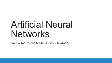 Artificial Neural Networks KONG DA, XUEYU LEI & PAUL MCKAY.