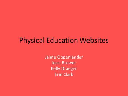 Physical Education Websites Jaime Oppenlander Jessi Brewer Kelly Draeger Erin Clark.