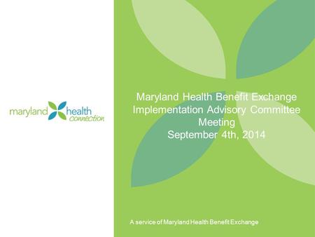 A service of Maryland Health Benefit Exchange Maryland Health Benefit Exchange Implementation Advisory Committee Meeting September 4th, 2014.