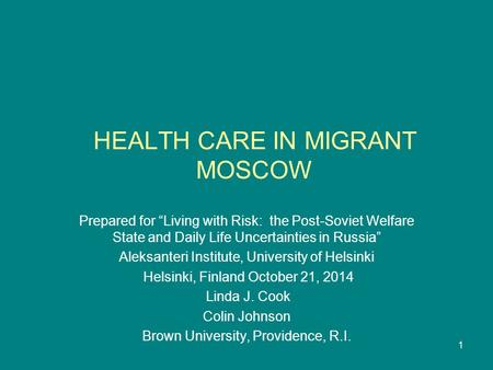 1 HEALTH CARE IN MIGRANT MOSCOW Prepared for “Living with Risk: the Post-Soviet Welfare State and Daily Life Uncertainties in Russia” Aleksanteri Institute,