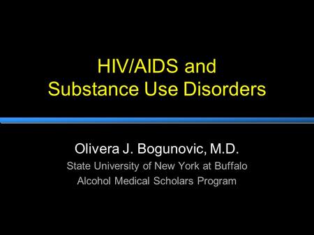 HIV/AIDS and Substance Use Disorders Olivera J. Bogunovic, M.D. State University of New York at Buffalo Alcohol Medical Scholars Program.