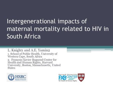 Intergenerational impacts of maternal mortality related to HIV in South Africa L. Knight1 and A.E. Yamin2 1. School of Public Health, University of Western.