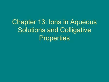 Chapter 13: Ions in Aqueous Solutions and Colligative Properties.