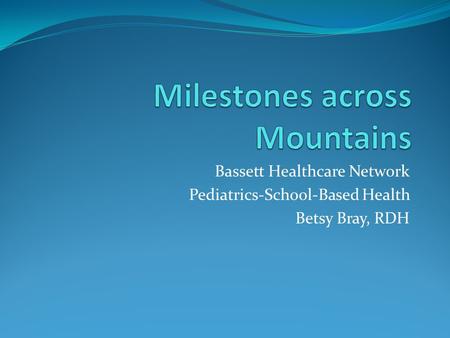 Bassett Healthcare Network Pediatrics-School-Based Health Betsy Bray, RDH.