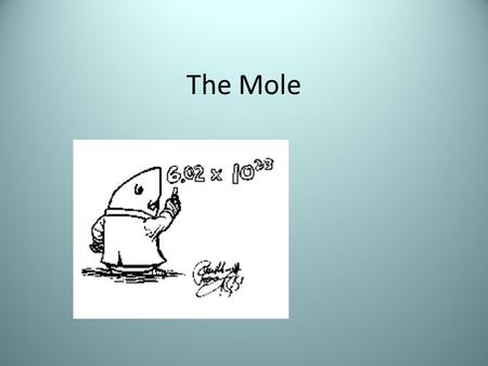 The Mole. What is a mole? A mole is a QUANTITY of whatever you are measuring… 1 mole = 6.02 x 10 23 of whatever you are measuring Just like 1 dozen =