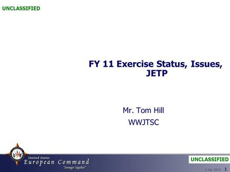 3 July 2015 - 1 FY 11 Exercise Status, Issues, JETP Mr. Tom Hill WWJTSC UNCLASSIFIED.