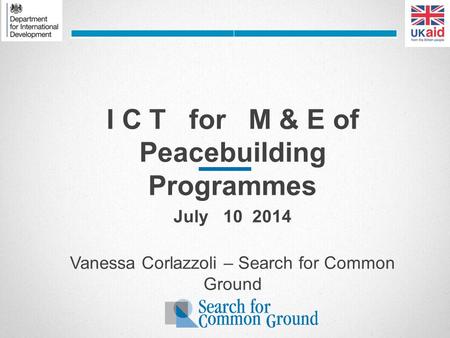 I C T for M & E of Peacebuilding Programmes July 10 2014 Vanessa Corlazzoli – Search for Common Ground.