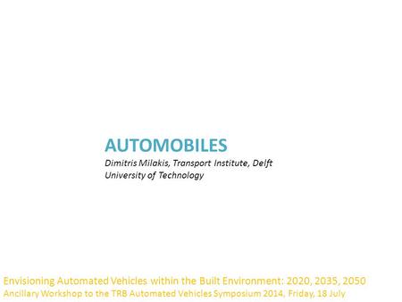 AUTOMOBILES Dimitris Milakis, Transport Institute, Delft University of Technology Envisioning Automated Vehicles within the Built Environment: 2020, 2035,