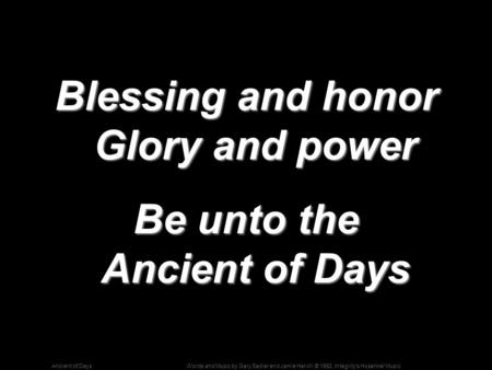 Words and Music by Gary Sadler and Jamie Harvill; © 1992, Integrity's Hosanna! MusicAncient of Days Blessing and honor Glory and power Be unto the Ancient.