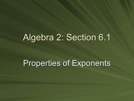 Algebra 2: Section 6.1 Properties of Exponents. Product of Powers –(when multiplying like bases, add exponents) Power of a Power –(when taking an exponent.