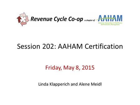 Session 202: AAHAM Certification Friday, May 8, 2015 Linda Klapperich and Alene Meidl.