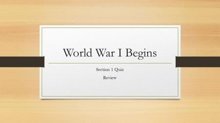 World War I Begins Section 1 Quiz Review.