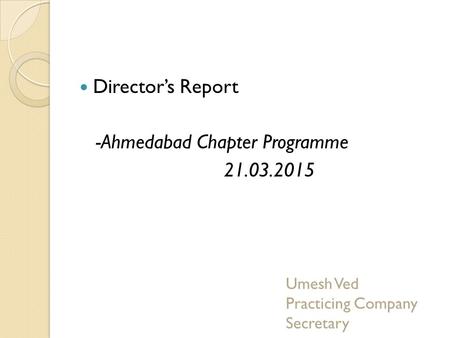 Director’s Report -Ahmedabad Chapter Programme 21.03.2015 Umesh Ved Practicing Company Secretary.
