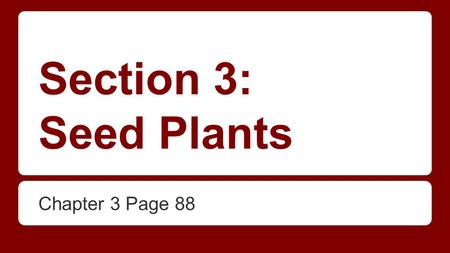 Section 3: Seed Plants Chapter 3 Page 88.