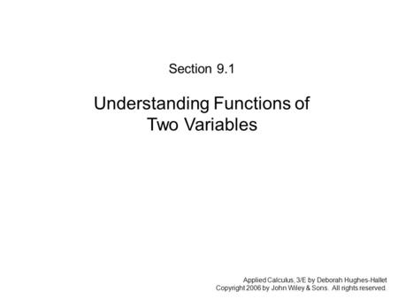 Applied Calculus, 3/E by Deborah Hughes-Hallet Copyright 2006 by John Wiley & Sons. All rights reserved. Section 9.1: Understanding Functions of Two Variables.