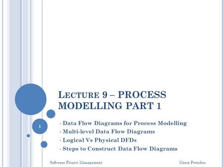 L ECTURE 9 – PROCESS MODELLING PART 1 Data Flow Diagrams for Process Modelling Multi-level Data Flow Diagrams Logical Vs Physical DFDs Steps to Construct.