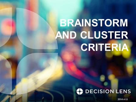 BRAINSTORM AND CLUSTER CRITERIA 2014 v1.0. Define Decision: Identity Criteria 2 Identify Criteria Identify Participants 1.Brainstorm 2.Cluster 3.Define.
