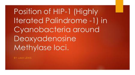 Position of HIP-1 (Highly Iterated Palindrome -1) in Cyanobacteria around Deoxyadenosine Methylase loci. BY: LIAM LEWIS.