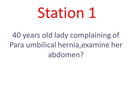 Station 1 40 years old lady complaining of Para umbilical hernia,examine her abdomen?