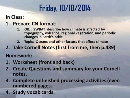 Friday, 10/10/2014 In Class: 1.Prepare CN format: 1.OBJ: SWBAT describe how climate is affected by topography, volcanos, regional vegetation, and periodic.