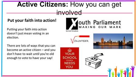 Active Citizens: How you can get involved Put your faith into action! Putting your faith into action doesn’t just mean voting in an election. There are.
