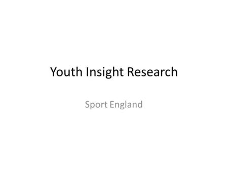 Youth Insight Research Sport England. Creating a sporting habit for life Identifying target audiences 2.
