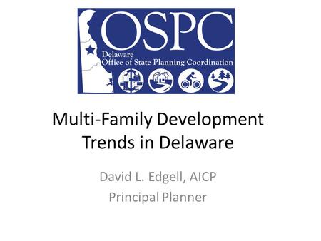Multi-Family Development Trends in Delaware David L. Edgell, AICP Principal Planner.